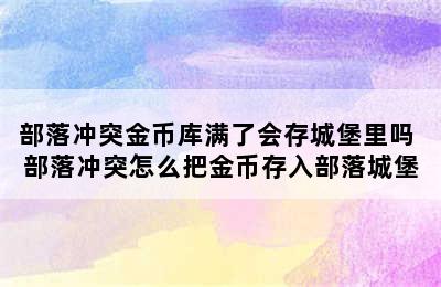 部落冲突金币库满了会存城堡里吗 部落冲突怎么把金币存入部落城堡